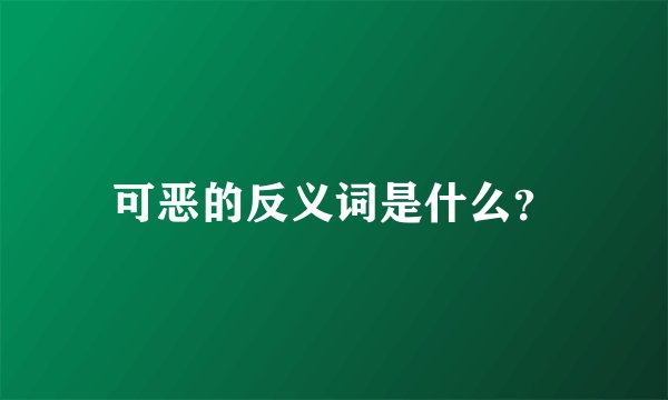 可恶的反义词是什么？