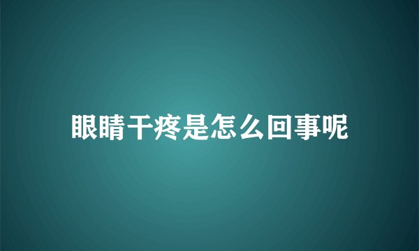 眼睛干疼是怎么回事呢