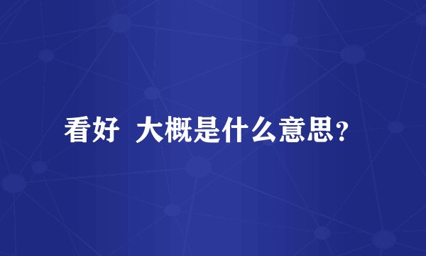 看好  大概是什么意思？