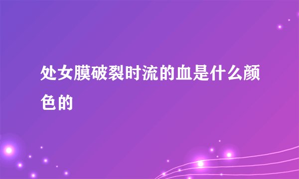 处女膜破裂时流的血是什么颜色的