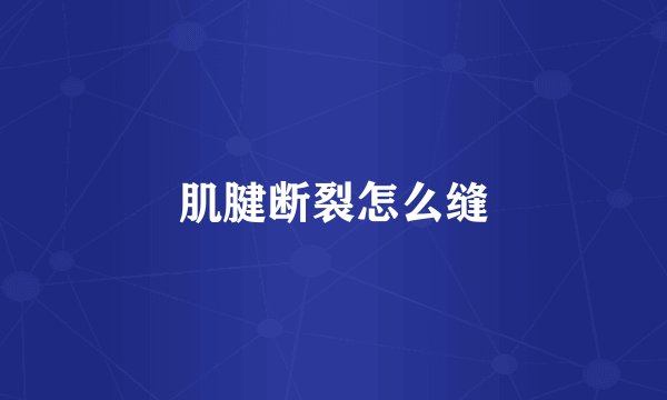 肌腱断裂怎么缝