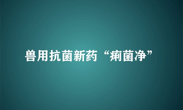 兽用抗菌新药“痢菌净”