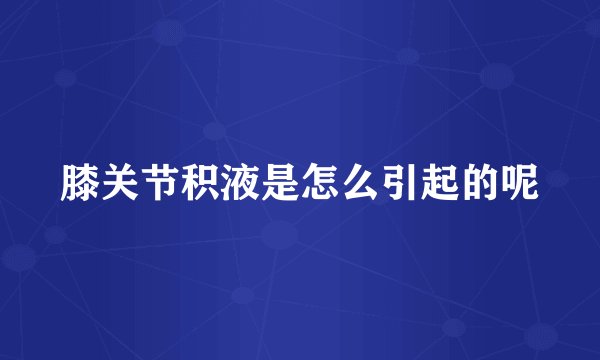 膝关节积液是怎么引起的呢