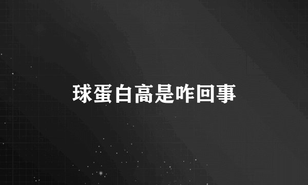 球蛋白高是咋回事