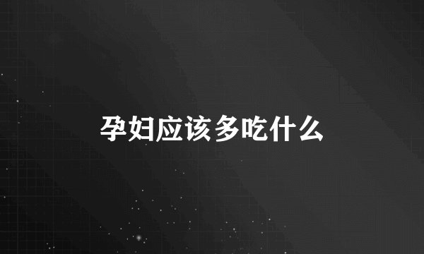 孕妇应该多吃什么