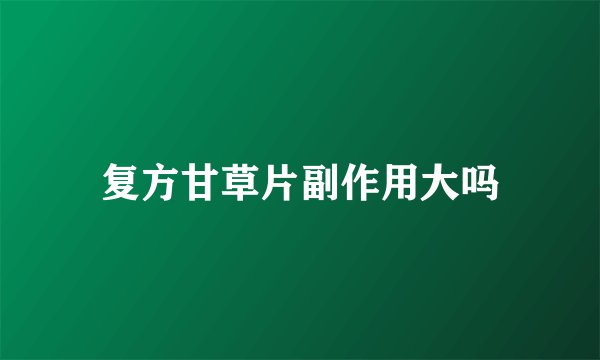 复方甘草片副作用大吗