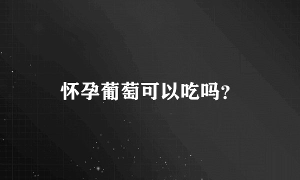 怀孕葡萄可以吃吗？