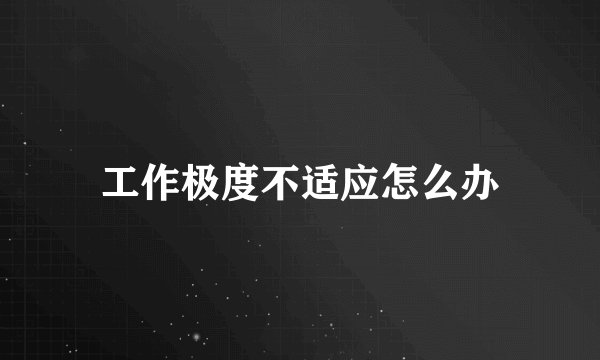 工作极度不适应怎么办