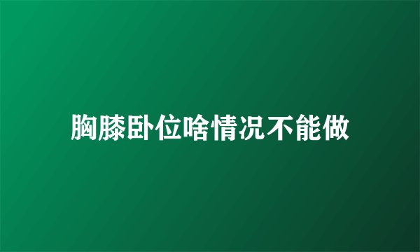 胸膝卧位啥情况不能做
