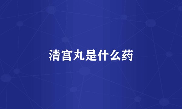 清宫丸是什么药