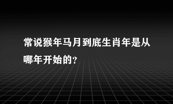 常说猴年马月到底生肖年是从哪年开始的？