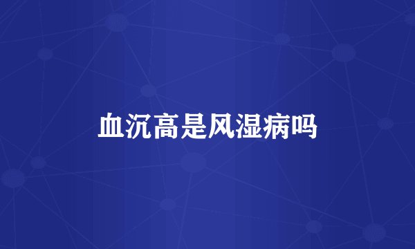 血沉高是风湿病吗