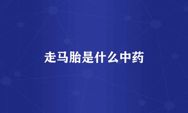 走马胎是什么中药