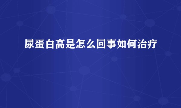 尿蛋白高是怎么回事如何治疗