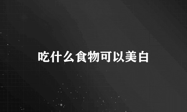 吃什么食物可以美白