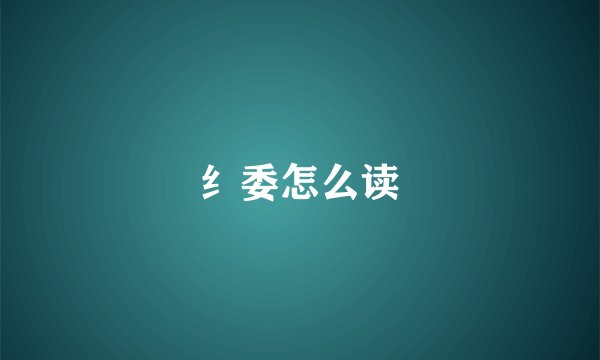 纟委怎么读