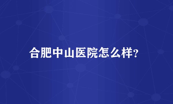 合肥中山医院怎么样？