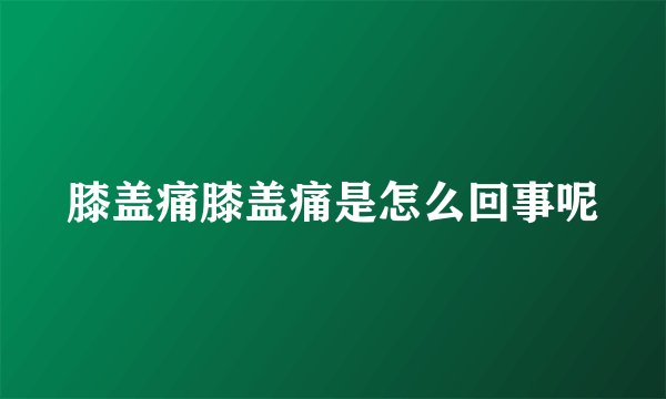 膝盖痛膝盖痛是怎么回事呢