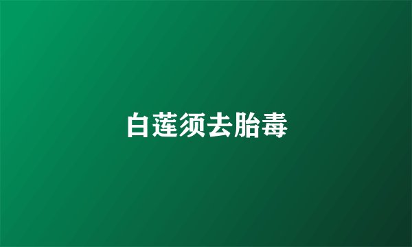 白莲须去胎毒