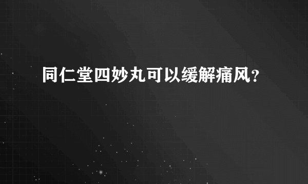 同仁堂四妙丸可以缓解痛风？