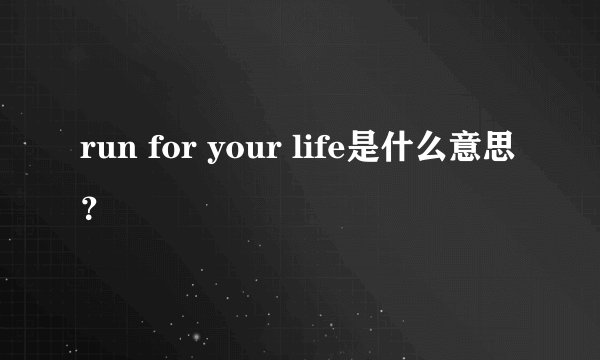 run for your life是什么意思?