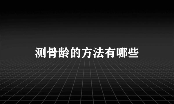 测骨龄的方法有哪些