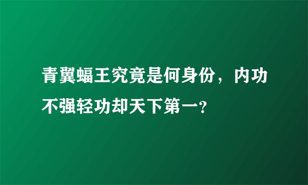 青翼蝠王究竟是何身份，内功不强轻功却天下第一？