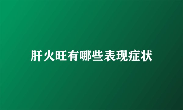 肝火旺有哪些表现症状