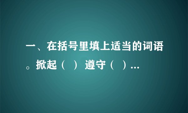 一、在括号里填上适当的词语。掀起（ ） 遵守（ ） 看望（？