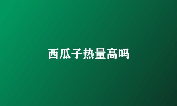 西瓜子热量高吗