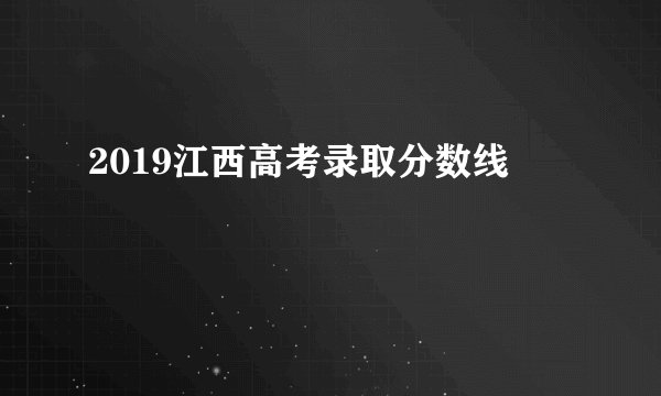 2019江西高考录取分数线