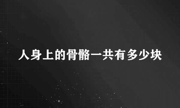 人身上的骨骼一共有多少块