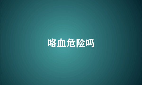 咯血危险吗