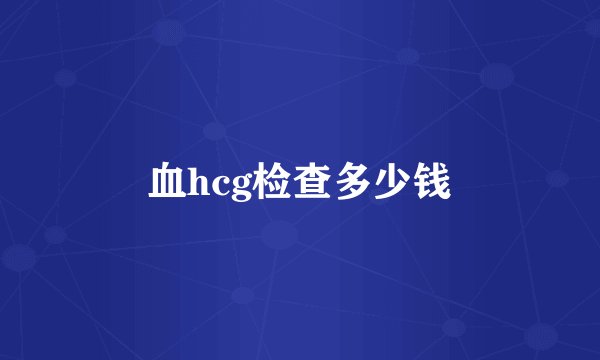血hcg检查多少钱