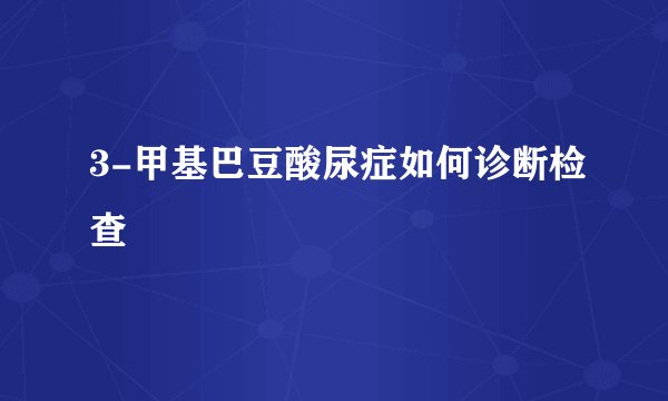 3-甲基巴豆酸尿症如何诊断检查
