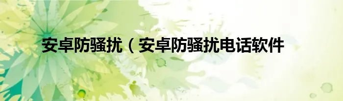 安卓防骚扰（安卓防骚扰电话软件