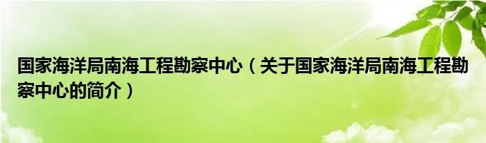 国家海洋局南海工程勘察中心(关于国家海洋局南海工程勘察中心的简介)