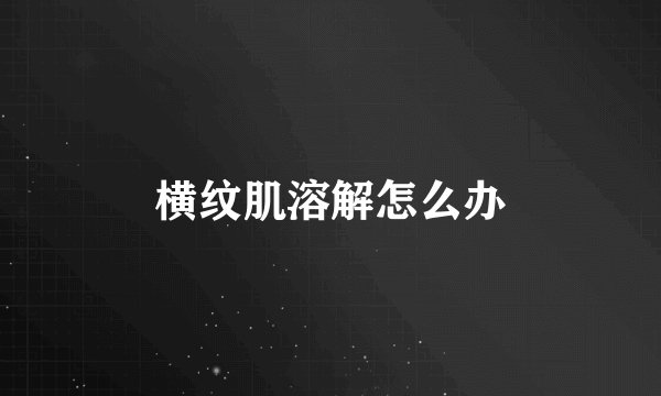 横纹肌溶解怎么办