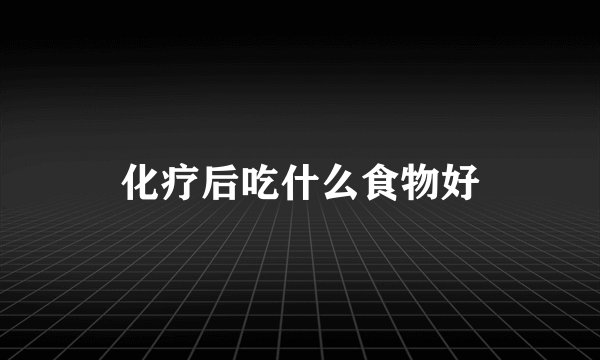 化疗后吃什么食物好