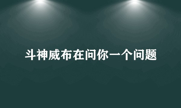 斗神威布在问你一个问题