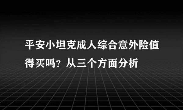 平安小坦克成人综合意外险值得买吗？从三个方面分析