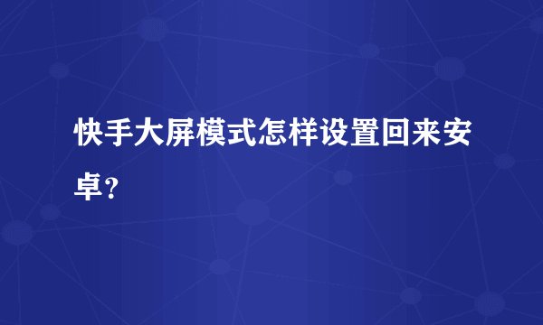 快手大屏模式怎样设置回来安卓？