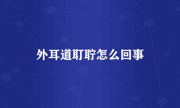 外耳道耵聍怎么回事