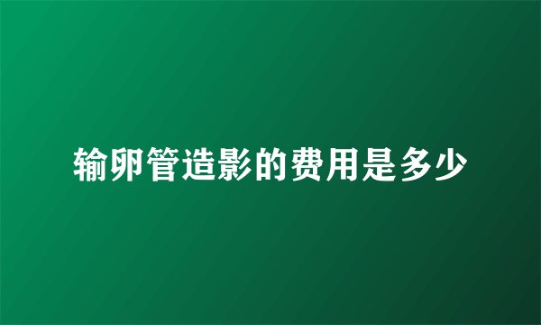 输卵管造影的费用是多少