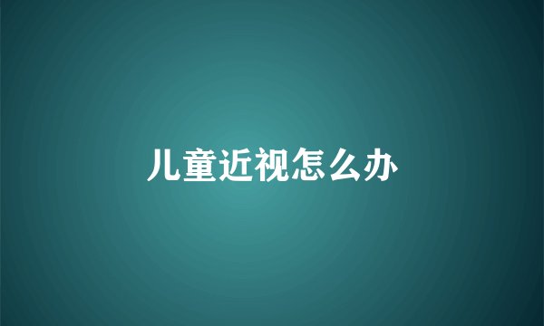 儿童近视怎么办