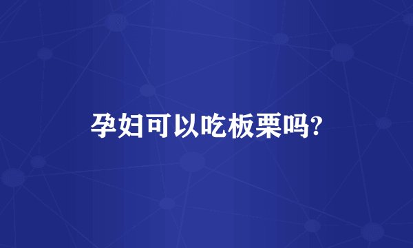 孕妇可以吃板栗吗?