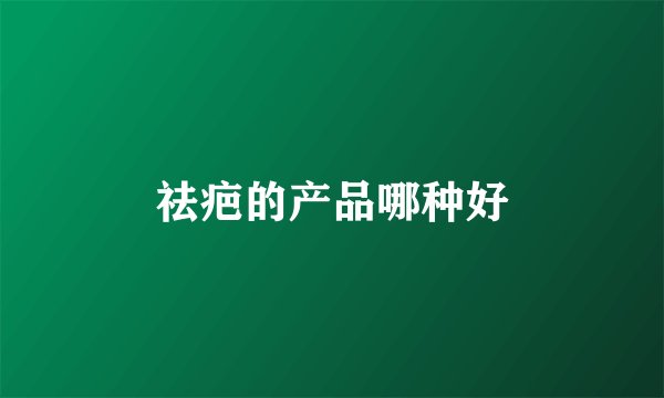 祛疤的产品哪种好