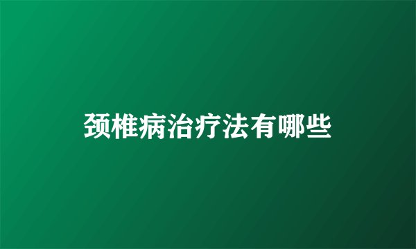 颈椎病治疗法有哪些