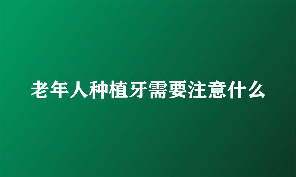 老年人种植牙需要注意什么