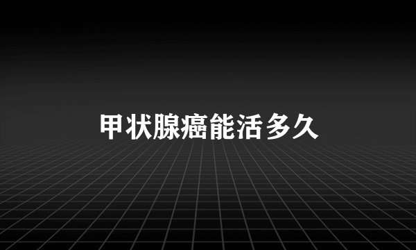 甲状腺癌能活多久